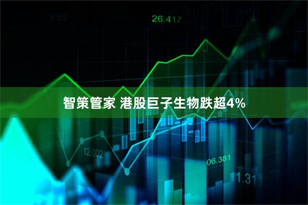 智策管家 港股巨子生物跌超4%
