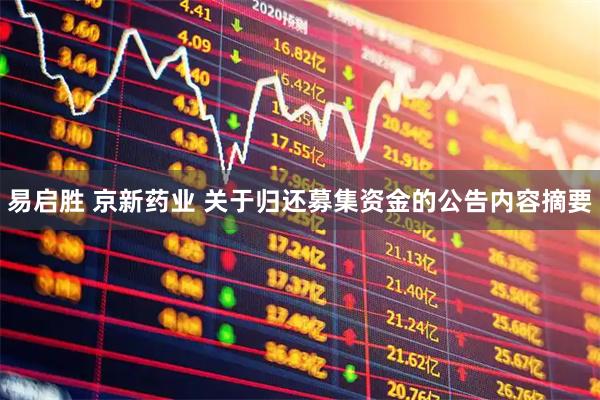 易启胜 京新药业 关于归还募集资金的公告内容摘要